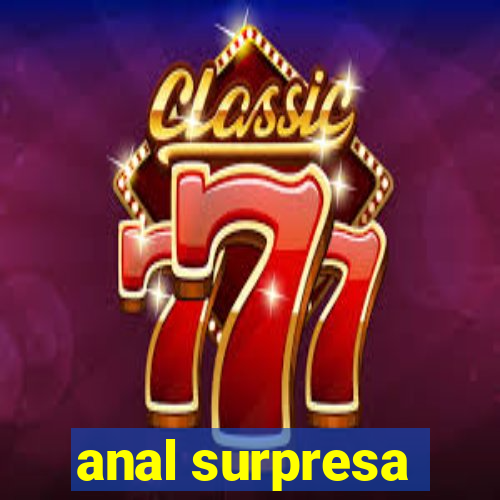 anal surpresa